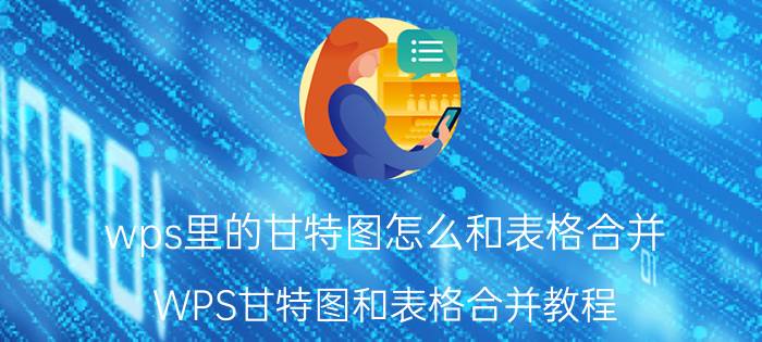 wps里的甘特图怎么和表格合并 WPS甘特图和表格合并教程